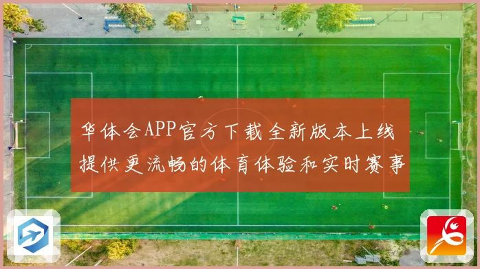 华体会APP官方下载全新版本上线 提供更流畅的体育体验和实时赛事资讯