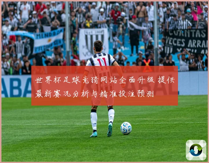 世界杯足球竞猜网站全面升级 提供最新赛况分析与精准投注预测
