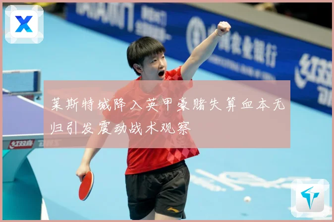 莱斯特城降入英甲豪赌失算血本无归引发震动战术观察