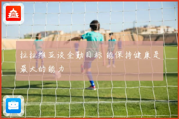 拉拉维亚谈全勤目标 能保持健康是最大的能力