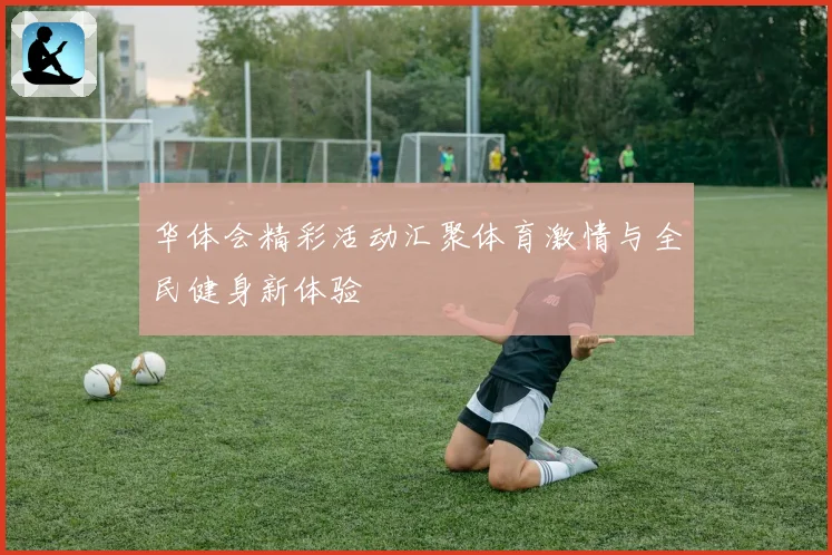 华体会精彩活动汇聚体育激情与全民健身新体验