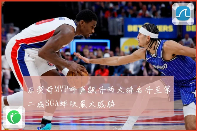 东契奇MVP呼声飙升两大排名升至第二成SGA蝉联最大威胁