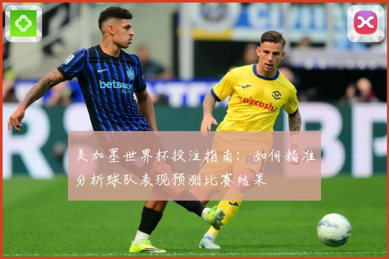 美加墨世界杯投注指南：如何精准分析球队表现预测比赛结果