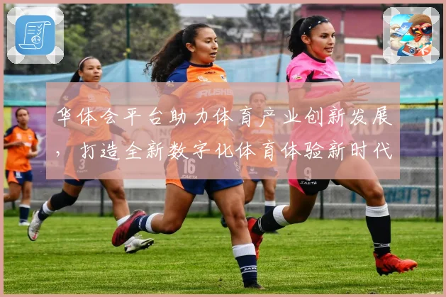 华体会平台助力体育产业创新发展，打造全新数字化体育体验新时代