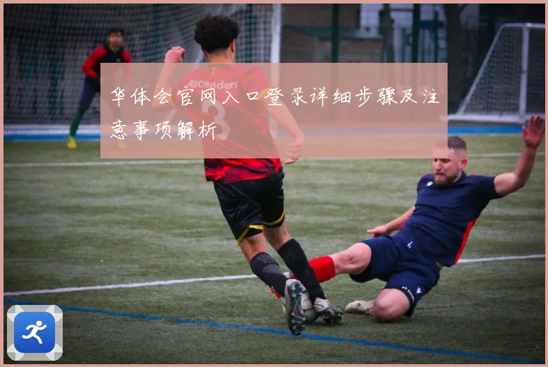 华体会官网入口登录详细步骤及注意事项解析