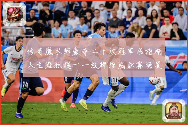 传奇魔术师豪夺二十枚冠军戒指湖人生涯独揽十一枚辉煌成就赛场复盘