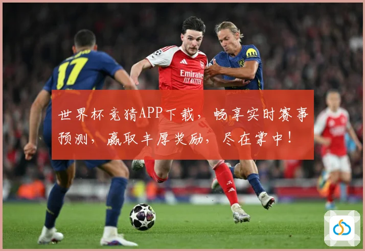 世界杯竞猜APP下载，畅享实时赛事预测，赢取丰厚奖励，尽在掌中！