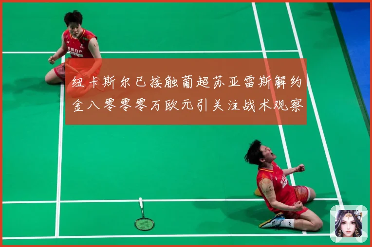 纽卡斯尔已接触葡超苏亚雷斯解约金八零零零万欧元引关注战术观察