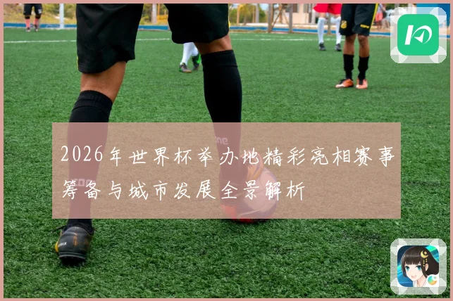 2026年世界杯举办地精彩亮相赛事筹备与城市发展全景解析