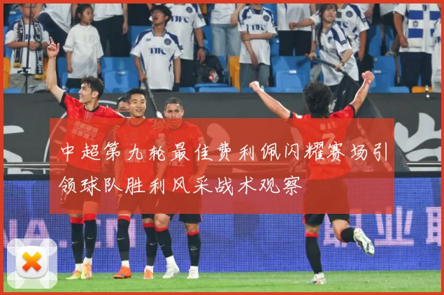 中超第九轮最佳费利佩闪耀赛场引领球队胜利风采战术观察