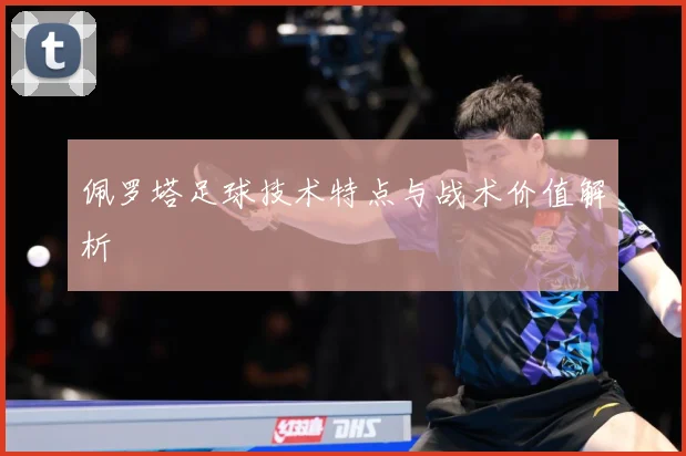 佩罗塔足球技术特点与战术价值解析