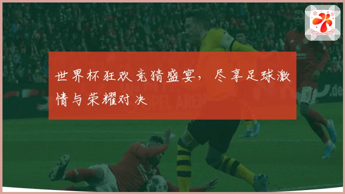 世界杯狂欢竞猜盛宴，尽享足球激情与荣耀对决