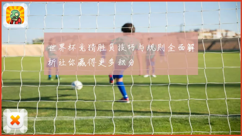 世界杯竞猜胜负技巧与规则全面解析让你赢得更多积分