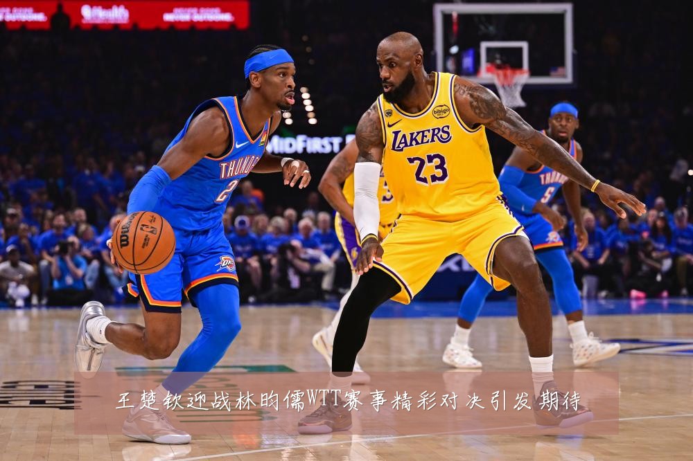 王楚钦迎战林昀儒WTT赛事精彩对决引发期待
