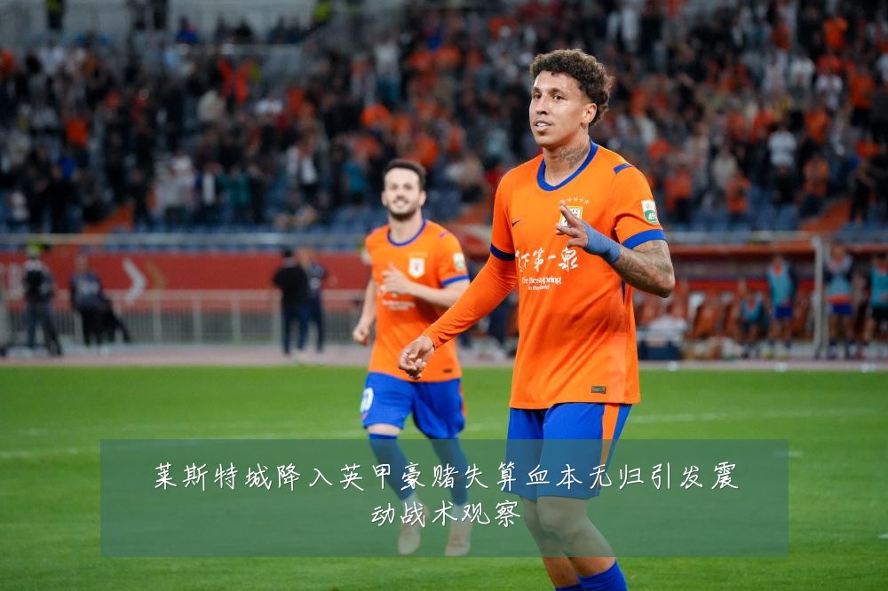 莱斯特城降入英甲豪赌失算血本无归引发震动战术观察