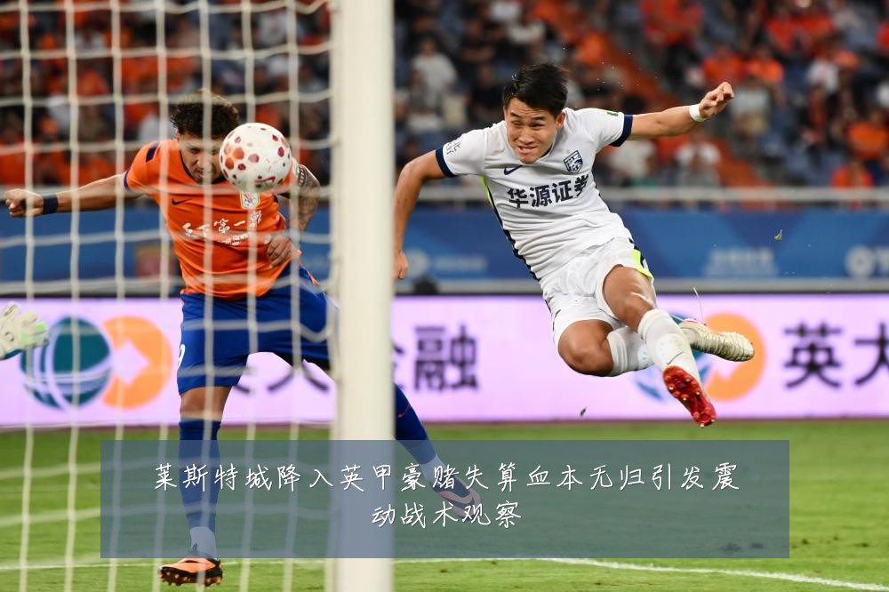 莱斯特城降入英甲豪赌失算血本无归引发震动战术观察
