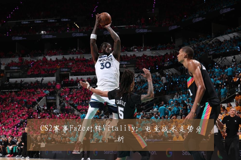 CS2赛事FaZe对阵Vitality：电竞战术走势分析