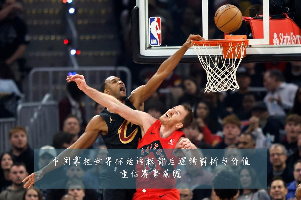 中国掌控世界杯话语权背后逻辑解析与价值重估赛事前瞻