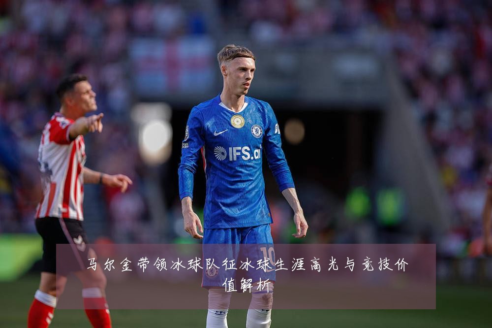马尔金带领冰球队征冰球生涯高光与竞技价值解析