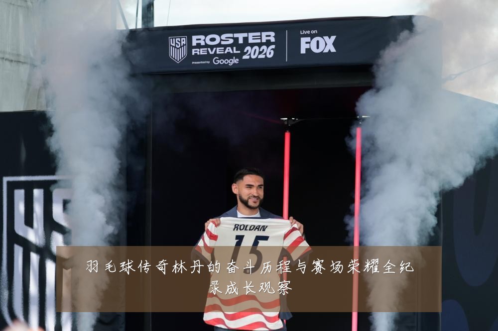 羽毛球传奇林丹的奋斗历程与赛场荣耀全纪录成长观察